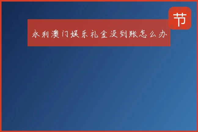永利澳门娱乐礼金没到账怎么办