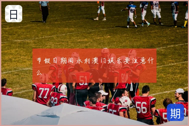 节假日期间永利澳门娱乐要注意什么