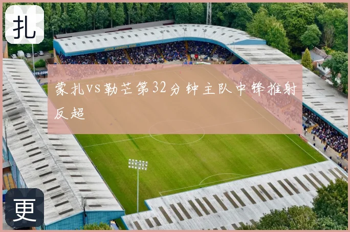 蒙扎vs勒芒第32分钟主队中锋推射反超