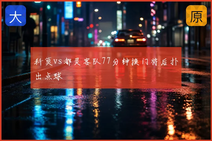 科莫vs都灵客队77分钟换门将后扑出点球