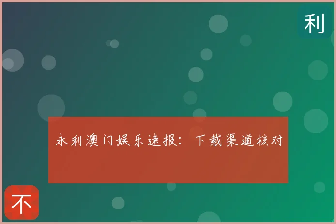 永利澳门娱乐速报：下载渠道核对