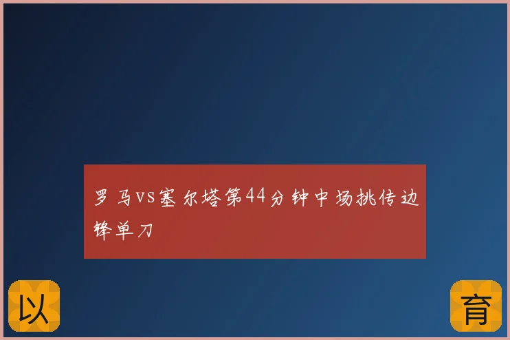 罗马vs塞尔塔第44分钟中场挑传边锋单刀