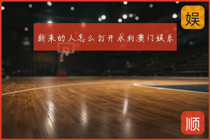 新来的人怎么打开永利澳门娱乐
