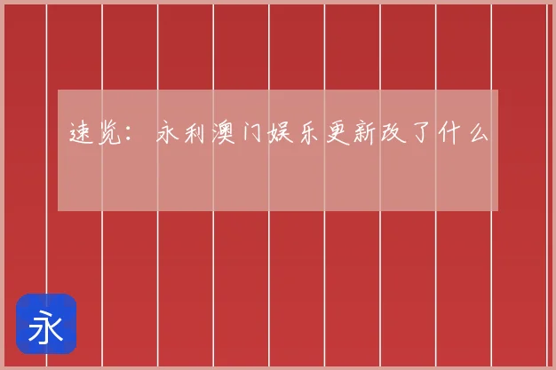 速览:永利澳门娱乐更新改了什么