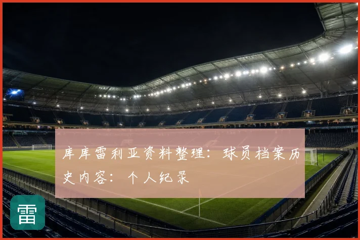 库库雷利亚资料整理:球员档案历史内容:个人纪录
