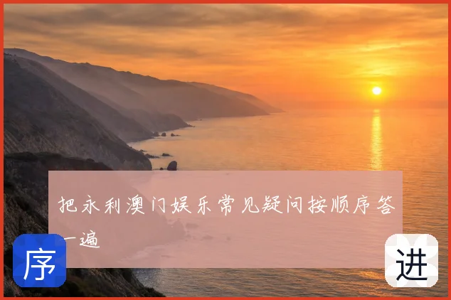 把永利澳门娱乐常见疑问按顺序答一遍